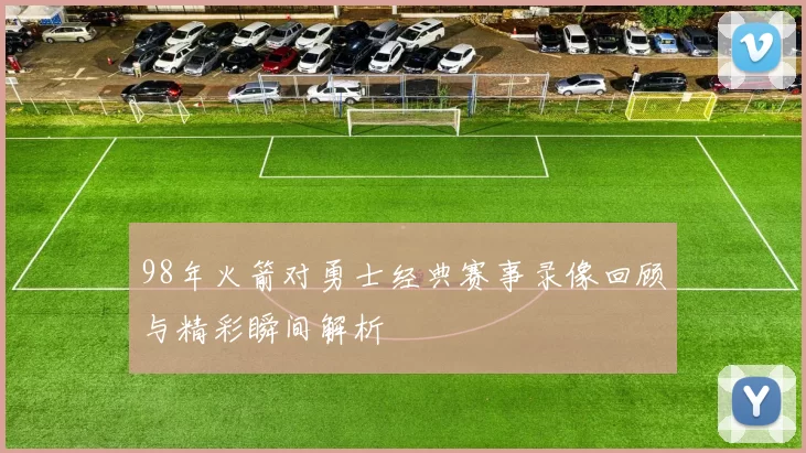 98年火箭对勇士经典赛事录像回顾与精彩瞬间解析