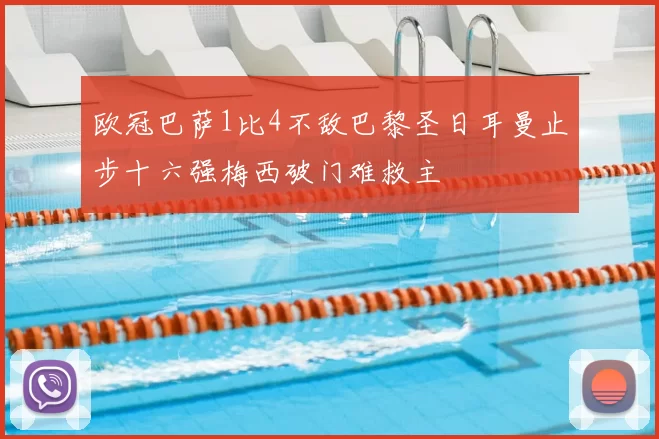 欧冠巴萨1比4不敌巴黎圣日耳曼止步十六强梅西破门难救主