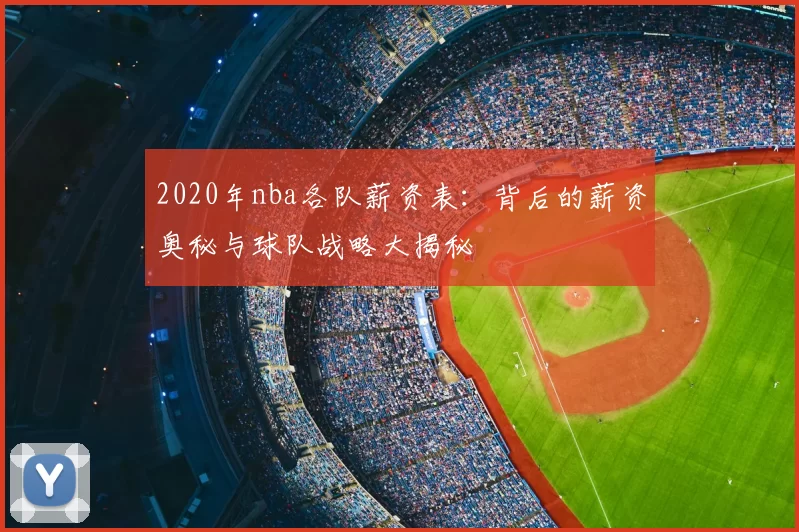 2020年nba各队薪资表:背后的薪资奥秘与球队战略大揭秘