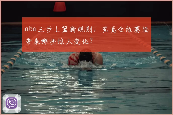 nba三步上篮新规则，究竟会给赛场带来哪些惊人变化？