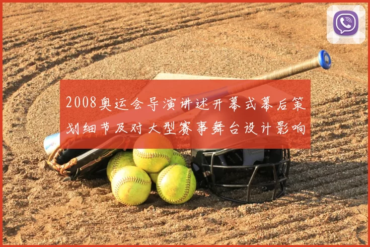 2008奥运会导演讲述开幕式幕后策划细节及对大型赛事舞台设计影响