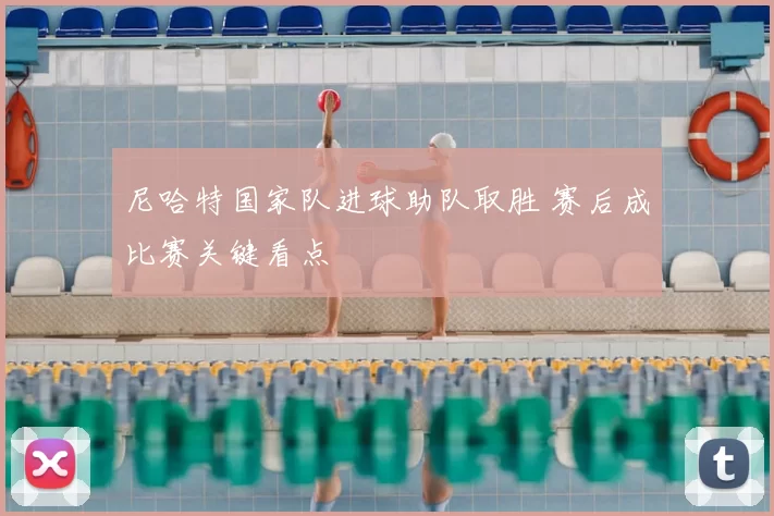 尼哈特国家队进球助队取胜 赛后成比赛关键看点