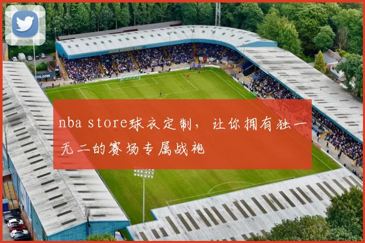 nba store球衣定制,让你拥有独一无二的赛场专属战袍
