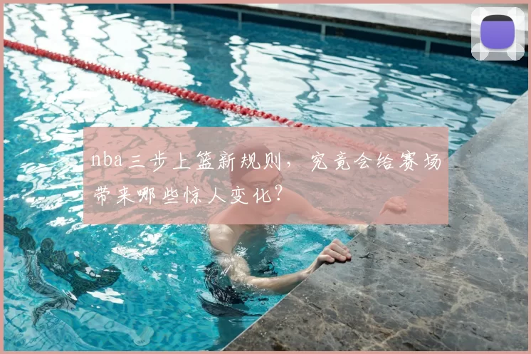 nba三步上篮新规则，究竟会给赛场带来哪些惊人变化？