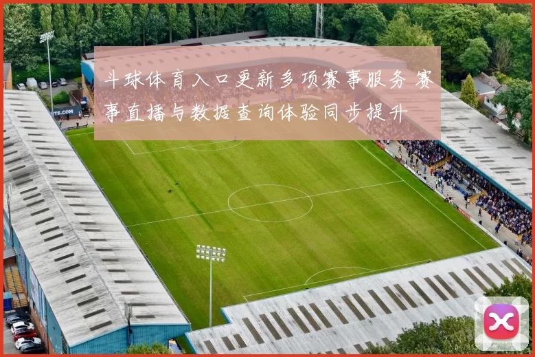 斗球体育入口更新多项赛事服务 赛事直播与数据查询体验同步提升