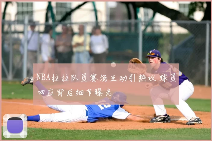 NBA拉拉队员赛场互动引热议 球员回应背后细节曝光