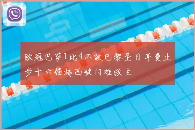 欧冠巴萨1比4不敌巴黎圣日耳曼止步十六强梅西破门难救主