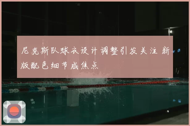 尼克斯队球衣设计调整引发关注 新版配色细节成焦点