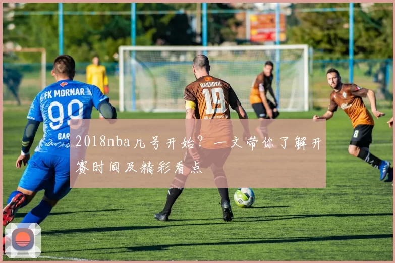 2018nba几号开始？一文带你了解开赛时间及精彩看点
