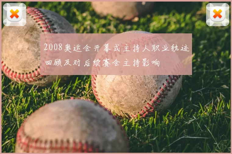 2008奥运会开幕式主持人职业轨迹回顾及对后续赛会主持影响