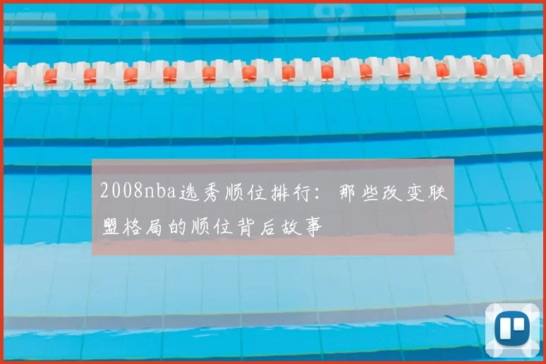 2008nba选秀顺位排行：那些改变联盟格局的顺位背后故事