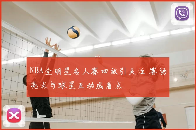 NBA全明星名人赛回放引关注 赛场亮点与球星互动成看点
