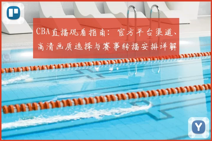 CBA直播观看指南:官方平台渠道、高清画质选择与赛事转播安排详解