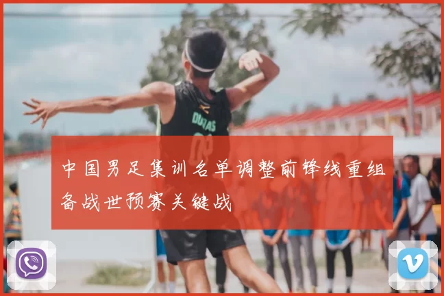 中国男足集训名单调整前锋线重组备战世预赛关键战