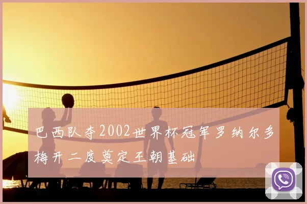 巴西队夺2002世界杯冠军罗纳尔多梅开二度奠定王朝基础