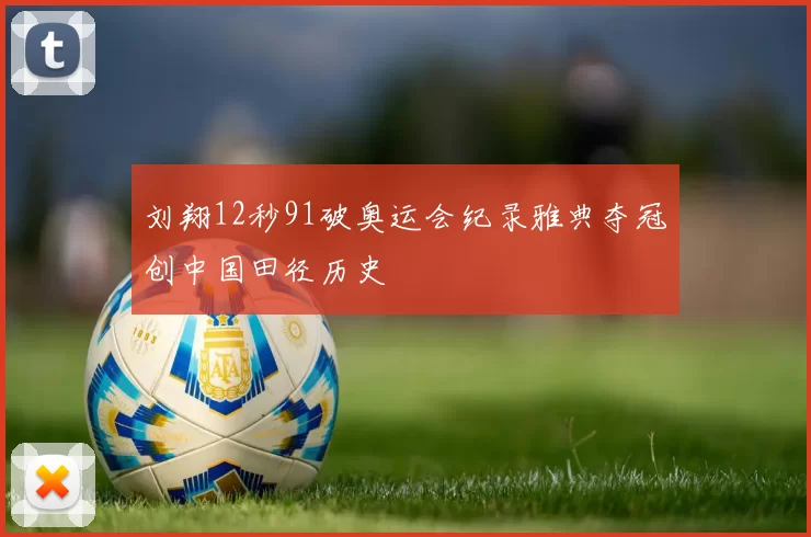 刘翔12秒91破奥运会纪录雅典夺冠创中国田径历史