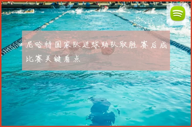 尼哈特国家队进球助队取胜 赛后成比赛关键看点