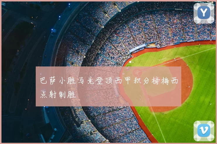 巴萨小胜马竞登顶西甲积分榜梅西点射制胜