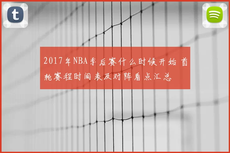 2017年NBA季后赛什么时候开始 首轮赛程时间表及对阵看点汇总