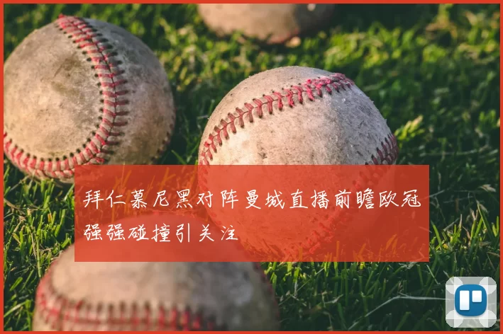 拜仁慕尼黑对阵曼城直播前瞻欧冠强强碰撞引关注