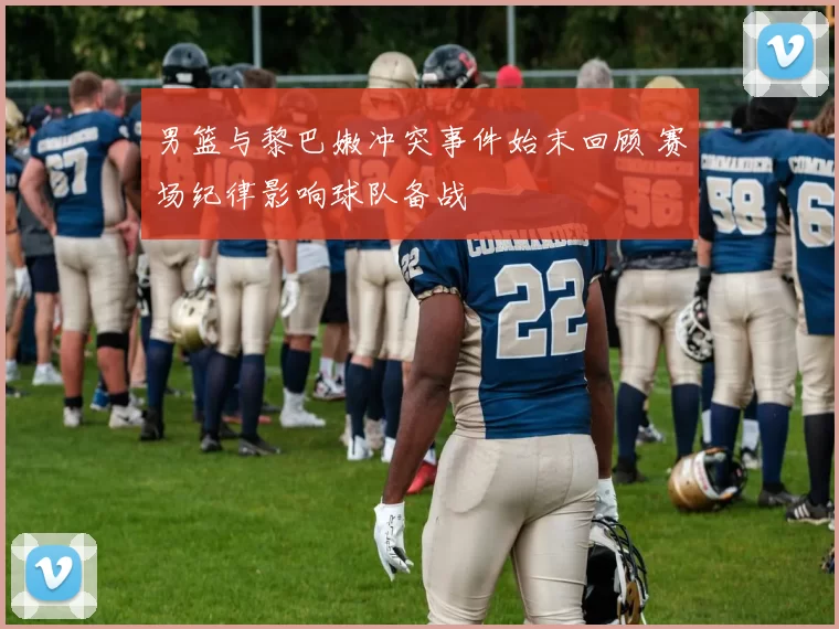 男篮与黎巴嫩冲突事件始末回顾 赛场纪律影响球队备战