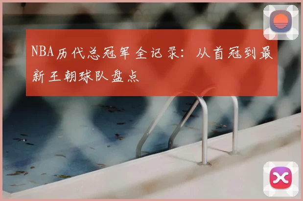 NBA历代总冠军全记录：从首冠到最新王朝球队盘点