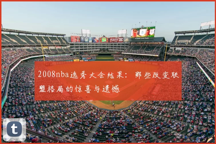 2008nba选秀大会结果:那些改变联盟格局的惊喜与遗憾