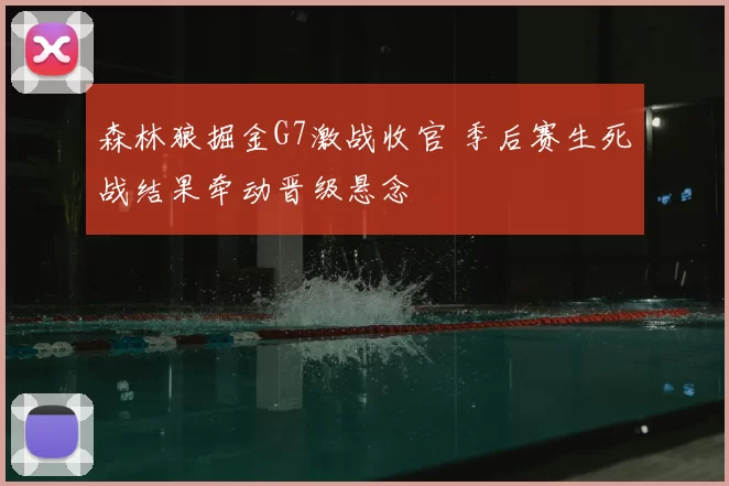 森林狼掘金G7激战收官 季后赛生死战结果牵动晋级悬念