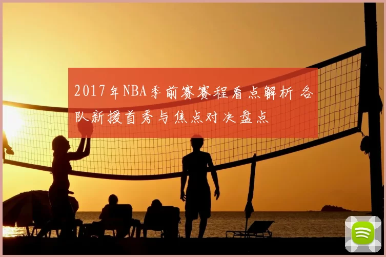 2017年NBA季前赛赛程看点解析 各队新援首秀与焦点对决盘点