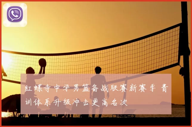 红螺寺中学男篮备战联赛新赛季 青训体系升级冲击更高名次