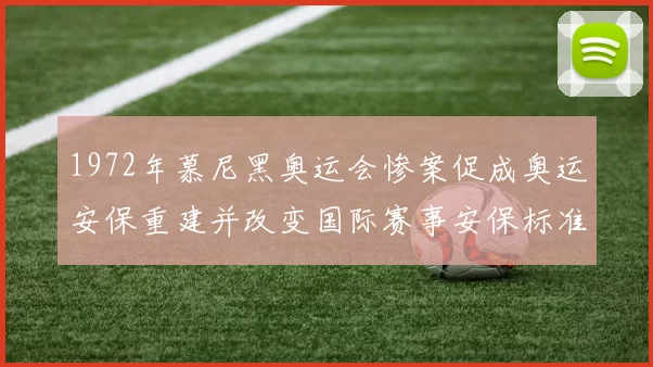 1972年慕尼黑奥运会惨案促成奥运安保重建并改变国际赛事安保标准