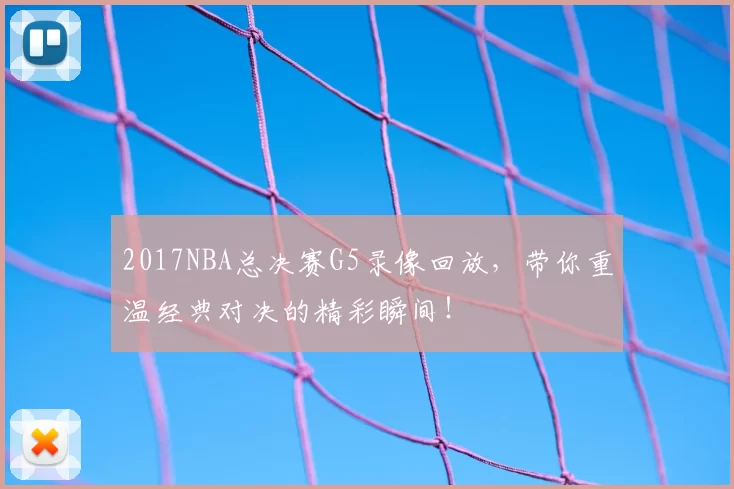 2017NBA总决赛G5录像回放，带你重温经典对决的精彩瞬间！