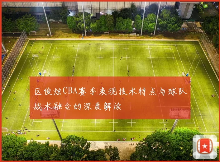 区俊炫CBA赛季表现技术特点与球队战术融合的深度解读