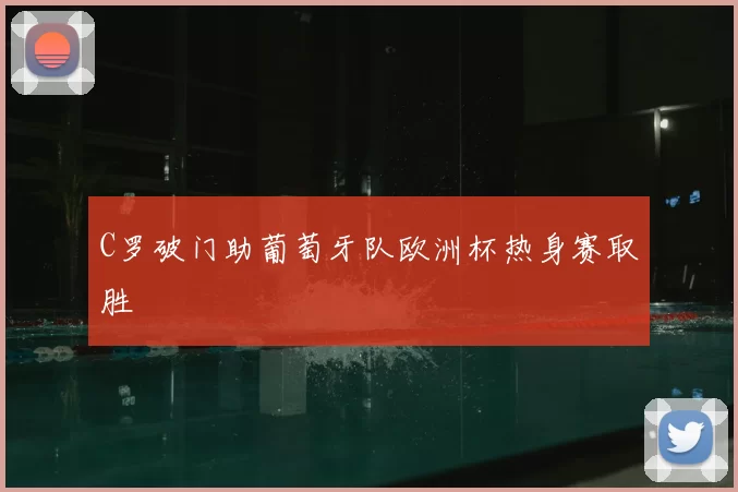 C罗破门助葡萄牙队欧洲杯热身赛取胜
