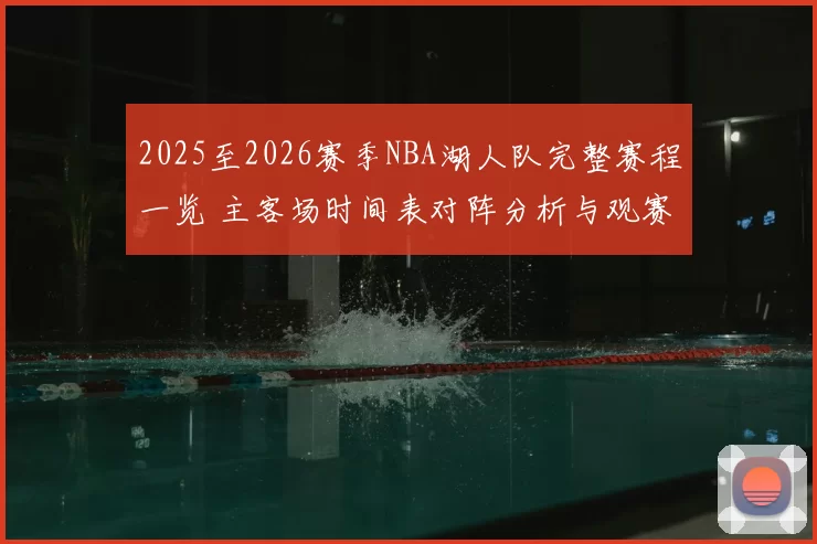 2025至2026赛季NBA湖人队完整赛程一览 主客场时间表对阵分析与观赛指南
