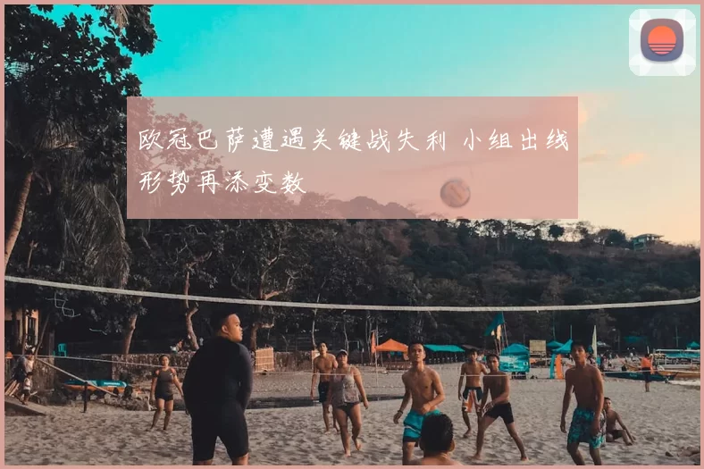 欧冠巴萨遭遇关键战失利 小组出线形势再添变数