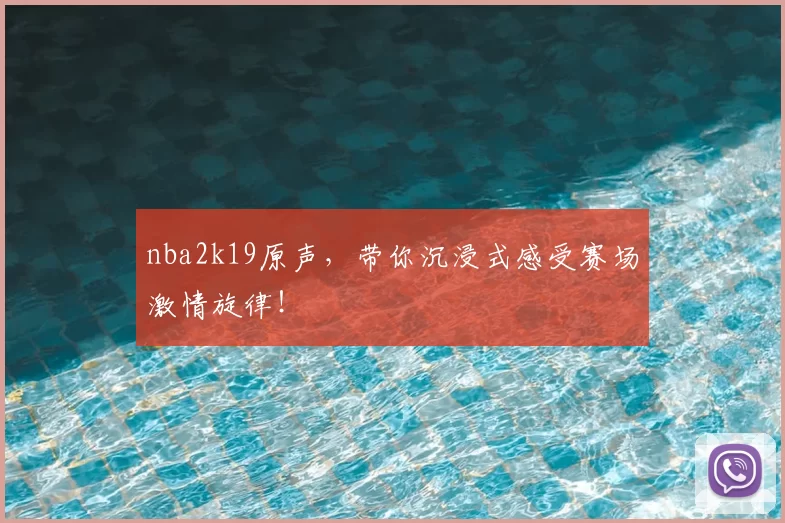 nba2k19原声,带你沉浸式感受赛场激情旋律!