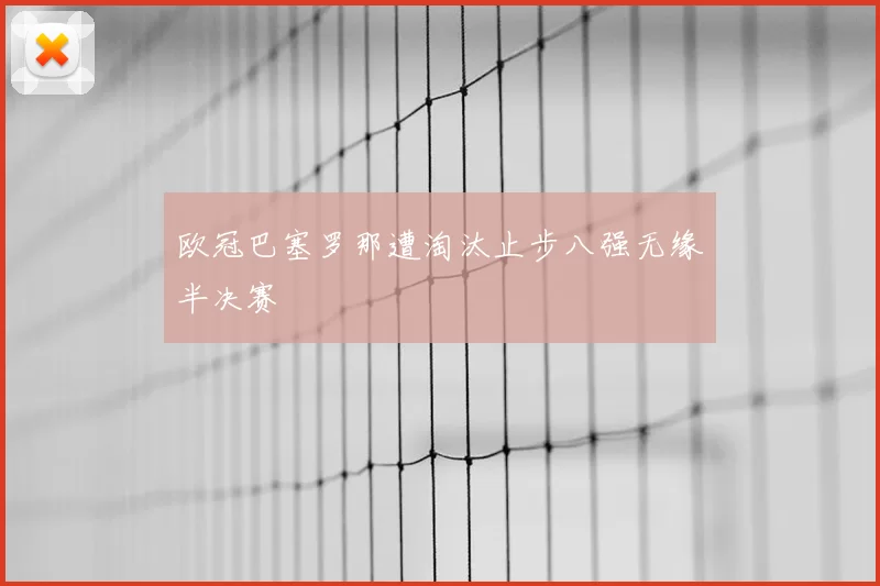 欧冠巴塞罗那遭淘汰止步八强无缘半决赛