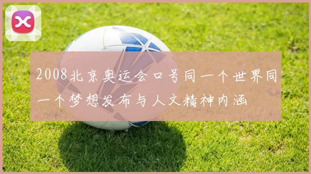 2008北京奥运会口号同一个世界同一个梦想发布与人文精神内涵