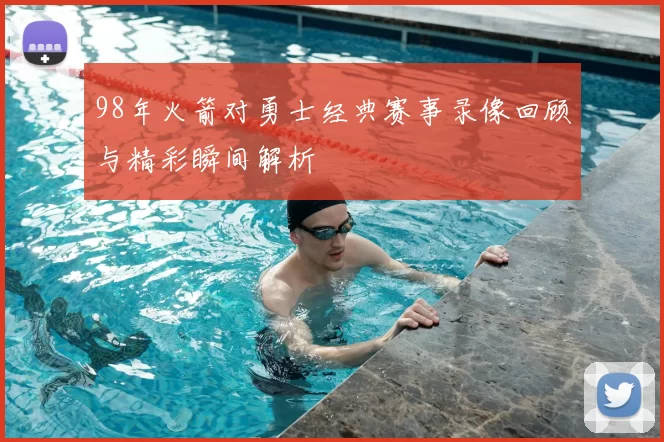 98年火箭对勇士经典赛事录像回顾与精彩瞬间解析