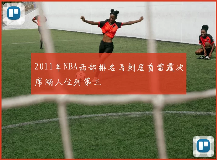 2011年NBA西部排名马刺居首雷霆次席湖人位列第三