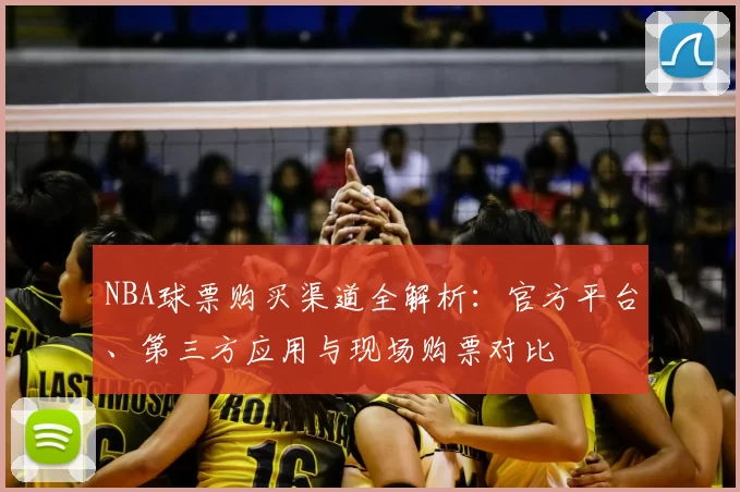 NBA球票购买渠道全解析：官方平台、第三方应用与现场购票对比