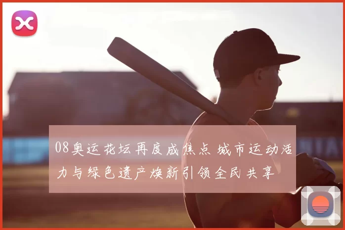 08奥运花坛再度成焦点 城市运动活力与绿色遗产焕新引领全民共享