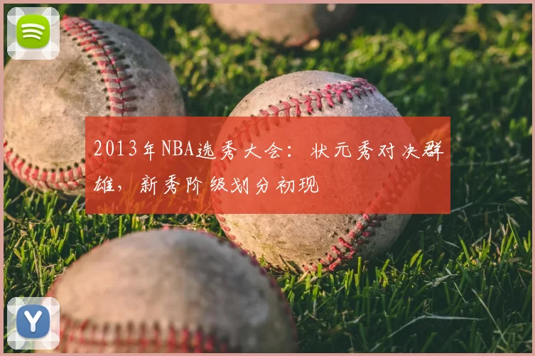 2013年NBA选秀大会：状元秀对决群雄，新秀阶级划分初现