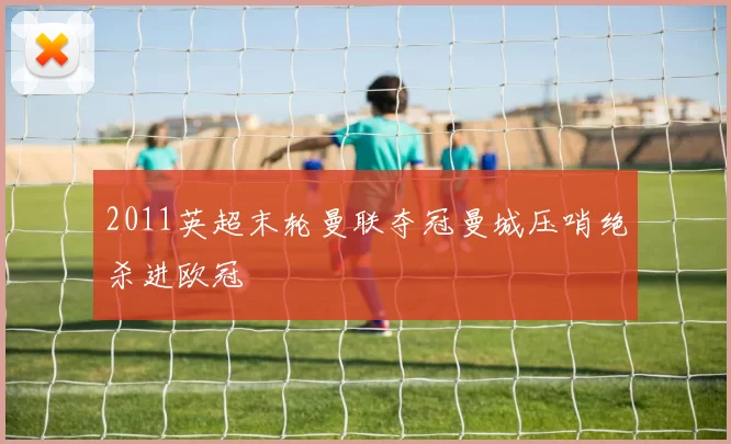 2011英超末轮曼联夺冠曼城压哨绝杀进欧冠