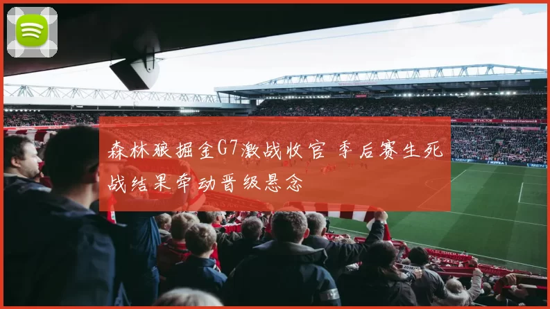 森林狼掘金G7激战收官 季后赛生死战结果牵动晋级悬念