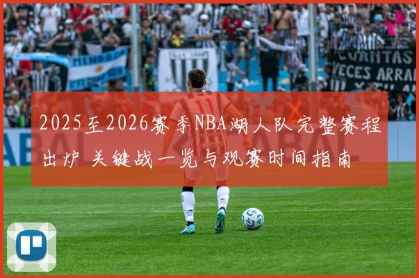 2025至2026赛季NBA湖人队完整赛程出炉 关键战一览与观赛时间指南