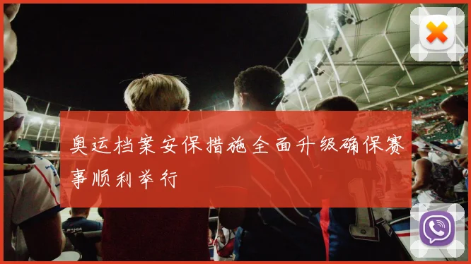奥运档案安保措施全面升级确保赛事顺利举行