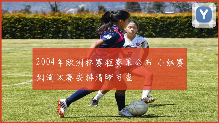 2004年欧洲杯赛程赛果公布 小组赛到淘汰赛安排清晰可查