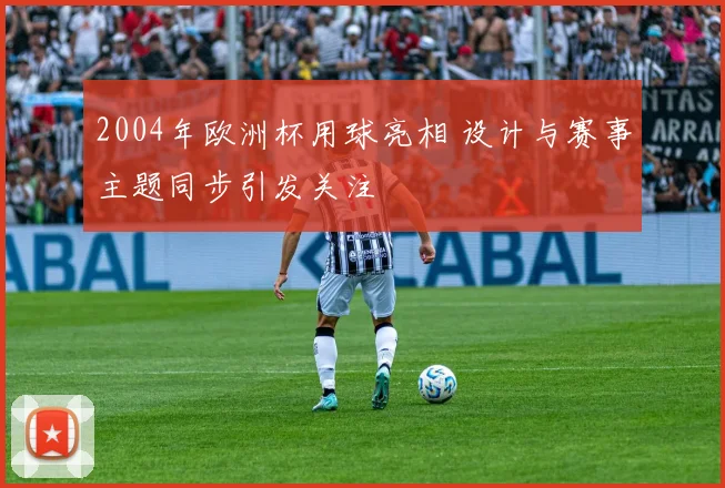 2004年欧洲杯用球亮相 设计与赛事主题同步引发关注
